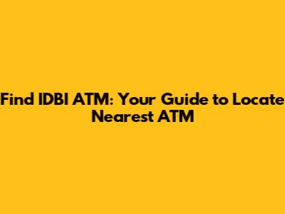 Find IDBI ATM: Your Guide to Locate Nearest ATM