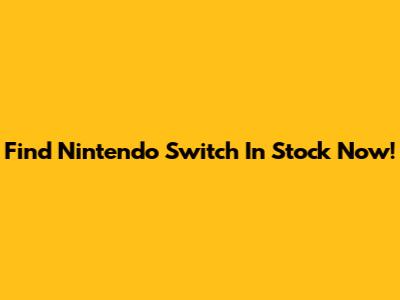 Find Nintendo Switch In Stock Now!
