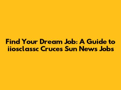 Find Your Dream Job: A Guide to iiosclassc Cruces Sun News Jobs