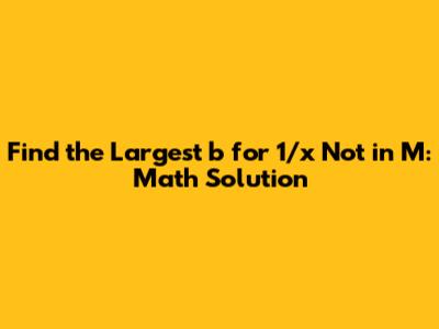 Find the Largest 'b' for 1/x Not in M: Math Solution