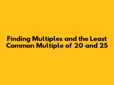 Finding Multiples and the Least Common Multiple of 20 and 25