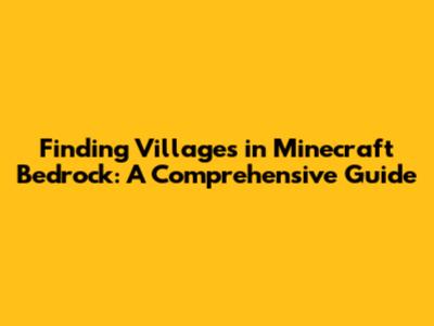 Finding Villages in Minecraft Bedrock: A Comprehensive Guide