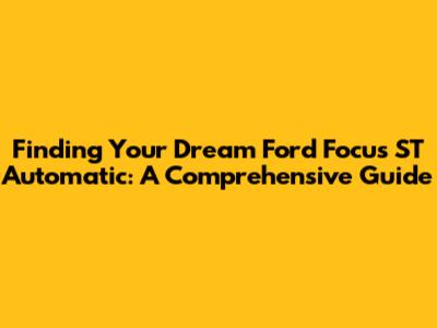 Finding Your Dream Ford Focus ST Automatic: A Comprehensive Guide
