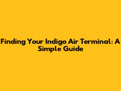 Finding Your Indigo Air Terminal: A Simple Guide