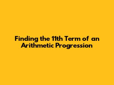 Finding the 11th Term of an Arithmetic Progression