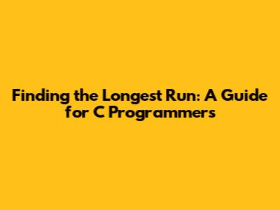 Finding the Longest Run: A Guide for C Programmers