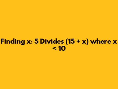 Finding x: 5 Divides (15 + x) where x < 10