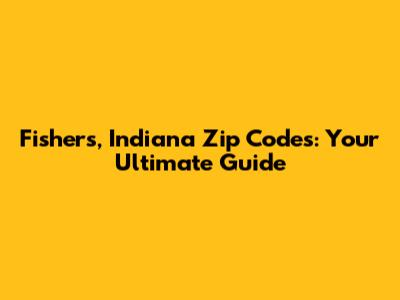 Fishers, Indiana Zip Codes: Your Ultimate Guide