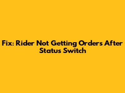 Fix: Rider Not Getting Orders After Status Switch
