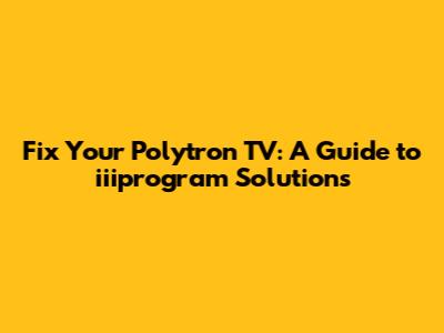 Fix Your Polytron TV: A Guide to iiiprogram Solutions