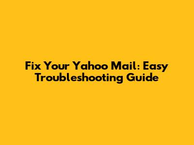 Fix Your Yahoo Mail: Easy Troubleshooting Guide