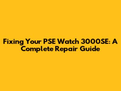 Fixing Your PSE Watch 3000SE: A Complete Repair Guide