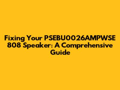 Fixing Your PSEBU0026AMPWSE 808 Speaker: A Comprehensive Guide