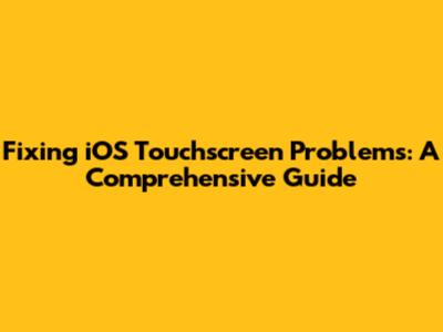 Fixing iOS Touchscreen Problems: A Comprehensive Guide
