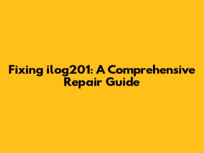 Fixing ilog201: A Comprehensive Repair Guide