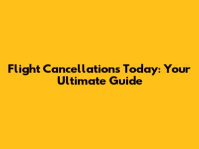 Flight Cancellations Today: Your Ultimate Guide