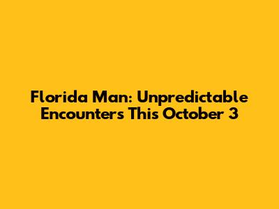 Florida Man: Unpredictable Encounters This October 3