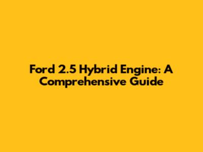 Ford 2.5 Hybrid Engine: A Comprehensive Guide