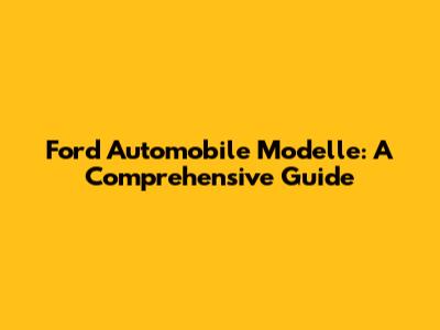 Ford Automobile Modelle: A Comprehensive Guide