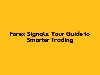 Forex Signals: Your Guide to Smarter Trading