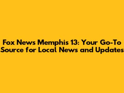 Fox News Memphis 13: Your Go-To Source for Local News and Updates