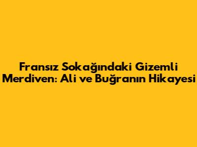 Fransız Sokağı'ndaki Gizemli Merdiven: Ali ve Buğra'nın Hikayesi