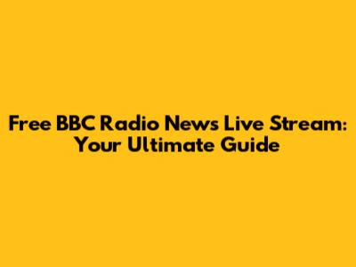 Free BBC Radio News Live Stream: Your Ultimate Guide