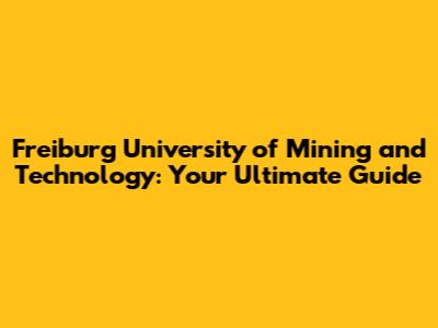 Freiburg University of Mining and Technology: Your Ultimate Guide