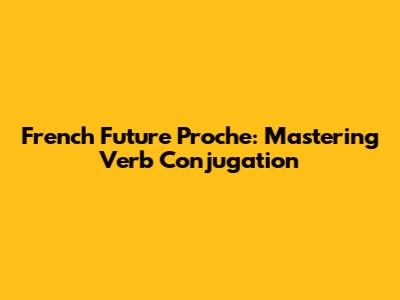 French Future Proche: Mastering Verb Conjugation