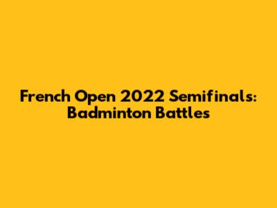 French Open 2022 Semifinals: Badminton Battles