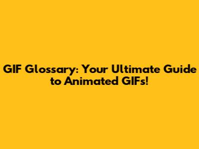 GIF Glossary: Your Ultimate Guide to Animated GIFs!