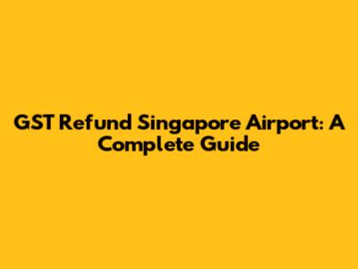 GST Refund Singapore Airport: A Complete Guide