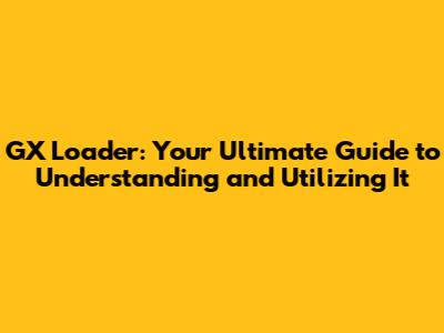 GX Loader: Your Ultimate Guide to Understanding and Utilizing It