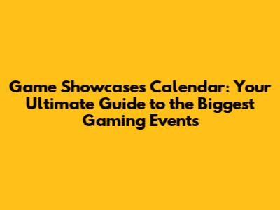 Game Showcases Calendar: Your Ultimate Guide to the Biggest Gaming Events