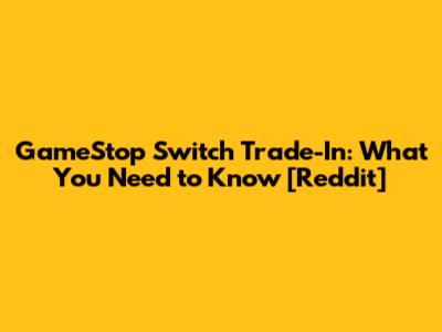 GameStop Switch Trade-In: What You Need to Know [Reddit]