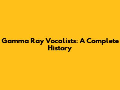 Gamma Ray Vocalists: A Complete History