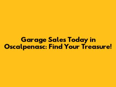 Garage Sales Today in Oscalpenasc: Find Your Treasure!