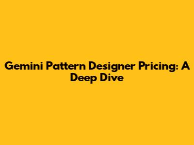Gemini Pattern Designer Pricing: A Deep Dive