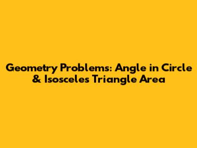 Geometry Problems: Angle in Circle & Isosceles Triangle Area
