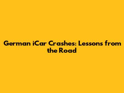 German iCar Crashes: Lessons from the Road