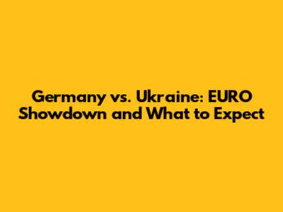 Germany vs. Ukraine: EURO Showdown and What to Expect