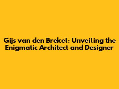 Gijs van den Brekel: Unveiling the Enigmatic Architect and Designer