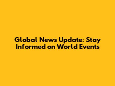 Global News Update: Stay Informed on World Events
