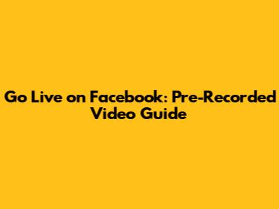 Go Live on Facebook: Pre-Recorded Video Guide