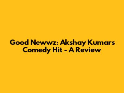 Good Newwz: Akshay Kumar's Comedy Hit - A Review