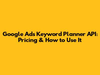 Google Ads Keyword Planner API: Pricing & How to Use It
