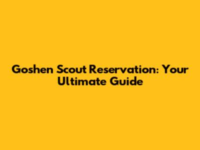 Goshen Scout Reservation: Your Ultimate Guide