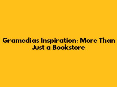 Gramedia's Inspiration: More Than Just a Bookstore