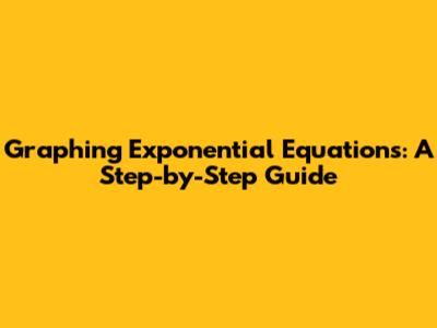 Graphing Exponential Equations: A Step-by-Step Guide