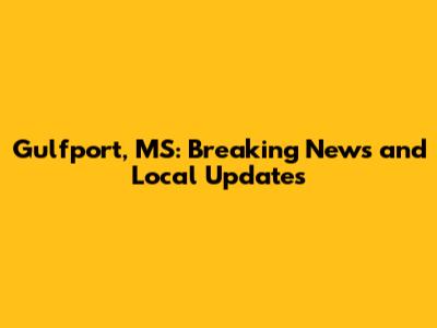 Gulfport, MS: Breaking News and Local Updates